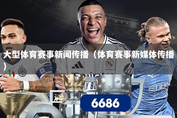 大型体育赛事新闻传播（体育赛事新媒体传播）